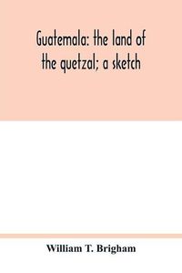 Cover image for Guatemala: the land of the quetzal; a sketch