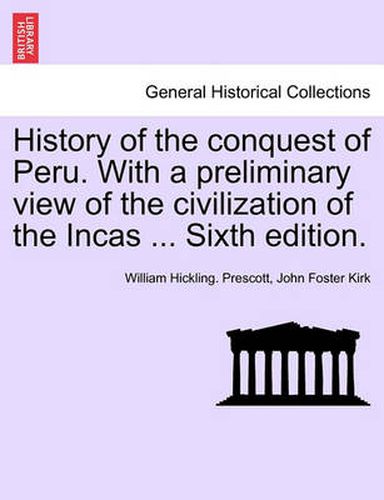 Cover image for History of the Conquest of Peru. with a Preliminary View of the Civilization of the Incas ... Sixth Edition.