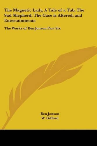 Cover image for The Magnetic Lady, A Tale of a Tub, The Sad Shepherd, The Case is Altered, and Entertainments: The Works of Ben Jonson Part Six