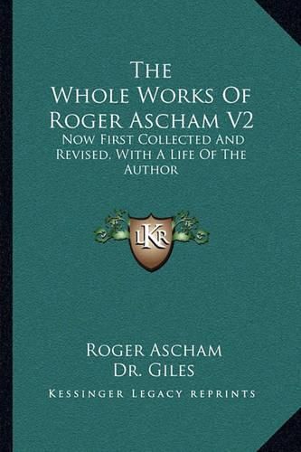 The Whole Works of Roger Ascham V2: Now First Collected and Revised, with a Life of the Author