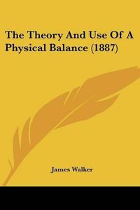 Cover image for The Theory and Use of a Physical Balance (1887)