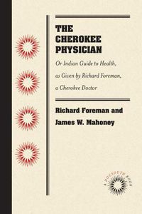 Cover image for The Cherokee Physician: Or Indian Guide to Health, as Given by Richard Foreman, a Cherokee Doctor