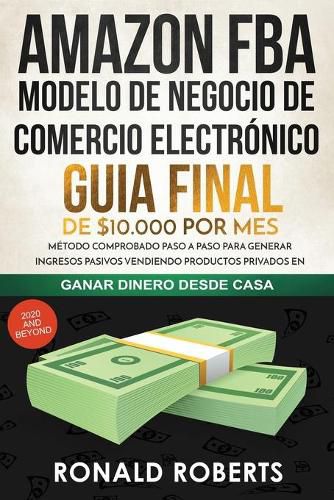 Cover image for Amazon FBA - Modelo de Negocio de Comercio Electronico: Guia final de $10.000 por mes. Metodo Comprobado Paso a Paso para Generar Ingresos Pasivos Vendiendo Productos Privados en Amazon