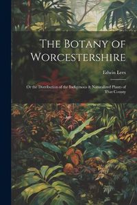 Cover image for The Botany of Worcestershire