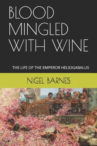 Blood Mingled with Wine: The Life of the Emperor Heliogabalus