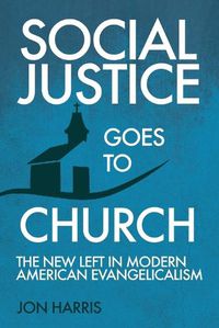 Cover image for Social Justice Goes To Church: The New Left in Modern American Evangelicalism