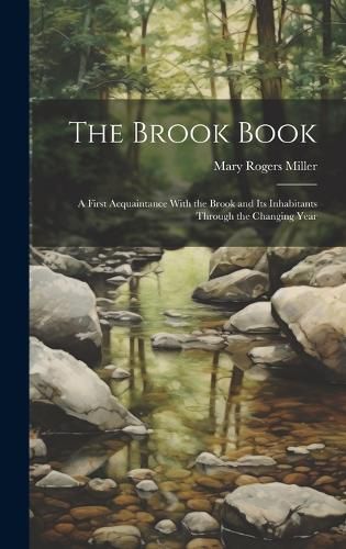 The Brook Book; a First Acquaintance With the Brook and its Inhabitants Through the Changing Year