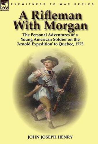 Cover image for A Rifleman With Morgan: the Personal Adventures of a Young American Soldier on the 'Arnold Expedition' to Quebec, 1775