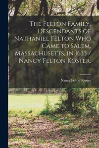 Cover image for The Felton Family, Descendants of Nathaniel Felton Who Came to Salem, Massachusetts, in 1633 / Nancy Felton Koster.