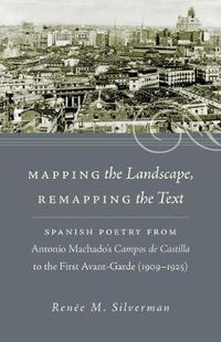 Cover image for Mapping the Landscape, Remapping the Text: Spanish Poetry from Antonio Machado's Campos de Castilla to the First Avant-Garde (1909-1925)
