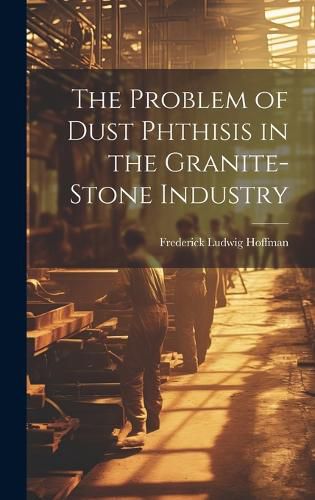 Cover image for The Problem of Dust Phthisis in the Granite-Stone Industry