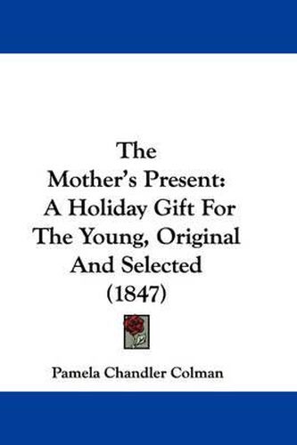 Cover image for The Mother's Present: A Holiday Gift for the Young, Original and Selected (1847)