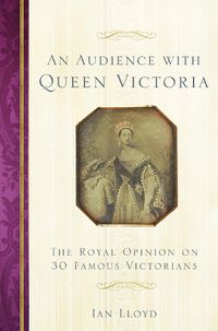 Cover image for An Audience with Queen Victoria: The Royal Opinion on 30 Famous Victorians