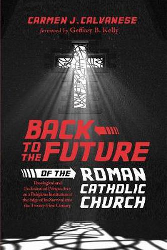 Back to the Future of the Roman Catholic Church: Theological and Ecclesiastical Perspectives on a Religious Institution at the Edge of Its Survival Into the Twenty-First Century