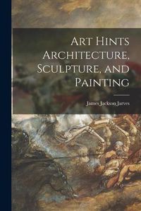 Cover image for Art Hints Architecture, Sculpture, and Painting