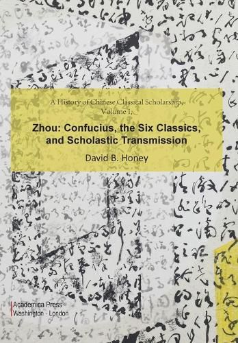 Cover image for A History of Chinese Classical Scholarship, Volume I: Zhou: Confucius, the Six Classics, and Scholastic Transmission