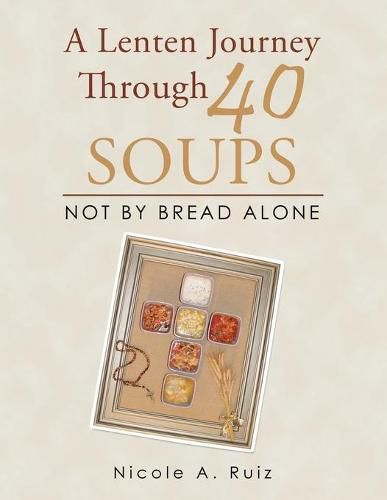 Cover image for A Lenten Journey Through 40 Soups: Not by Bread Alone