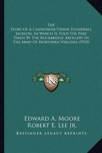 Cover image for The Story Of A Cannoneer Under Stonewall Jackson, In Which Is Told The Part Taken By The Rockbridge Artillery In The Army Of Northern Virginia (1910)