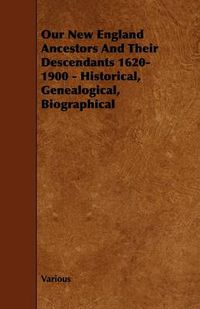 Cover image for Our New England Ancestors And Their Descendants 1620-1900 - Historical, Genealogical, Biographical