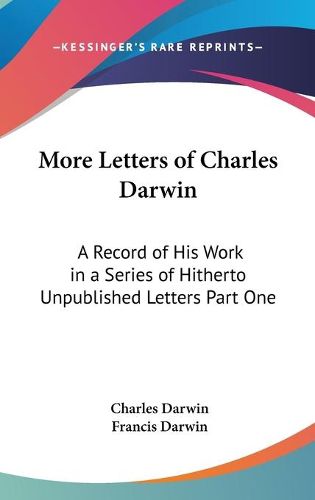 Cover image for More Letters of Charles Darwin: A Record of His Work in a Series of Hitherto Unpublished Letters Part One