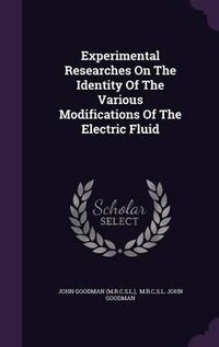 Cover image for Experimental Researches on the Identity of the Various Modifications of the Electric Fluid