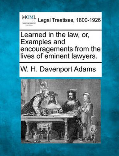 Cover image for Learned in the Law, Or, Examples and Encouragements from the Lives of Eminent Lawyers.