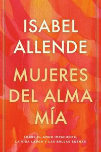 Cover image for Mujeres del alma mia / The Soul of a Woman: Sobre el amor impaciente, la vida larga y las brujas buenas