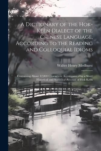 A Dictionary of the Hok-keen Dialect of the Chinese Language, According to the Reading and Colloquial Idioms