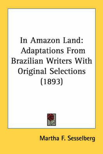 Cover image for In Amazon Land: Adaptations from Brazilian Writers with Original Selections (1893)