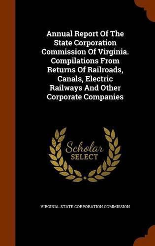 Cover image for Annual Report of the State Corporation Commission of Virginia. Compilations from Returns of Railroads, Canals, Electric Railways and Other Corporate Companies