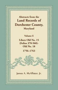 Cover image for Abstracts from the Land Records of Dorchester County, Maryland, Volume E: 1756-1763