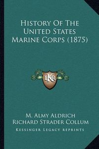 Cover image for History of the United States Marine Corps (1875)