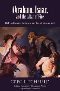 Cover image for Abraham, Isaac, and the Altar of Fire: Did God foretell the future sacrifice of his own son?