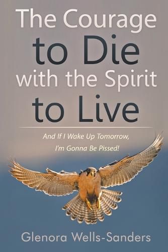 Cover image for The Courage to Die with the Spirit to Live: And If I Wake Up Tomorrow, I'm Gonna Be Pissed!