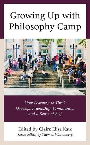 Growing Up with Philosophy Camp: How Learning to Think Develops Friendship, Community, and a Sense of Self