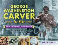 Cover image for George Washington Carver for Kids: His Life and Discoveries, with 21 Activities