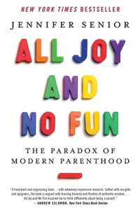 Cover image for All Joy and No Fun: The Paradox of Modern Parenthood