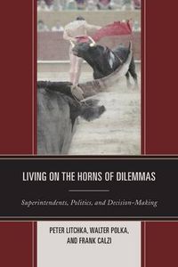 Cover image for Living on the Horns of Dilemmas: Superintendents, Politics, and Decision-Making