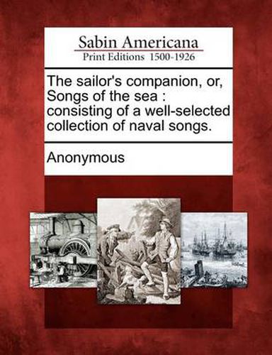 Cover image for The Sailor's Companion, Or, Songs of the Sea: Consisting of a Well-Selected Collection of Naval Songs.