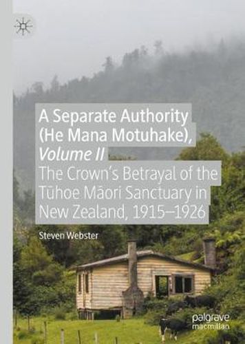 Cover image for A Separate Authority (He Mana Motuhake), Volume II: The Crown's Betrayal of the Tuhoe Maori Sanctuary in New Zealand, 1915-1926