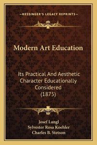 Cover image for Modern Art Education: Its Practical and Aesthetic Character Educationally Considered (1875)