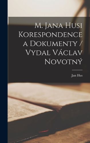 Cover image for M. Jana Husi Korespondence a dokumenty / vydal Vaclav Novotny