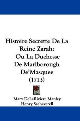 Histoire Secrette de La Reine Zarah: Ou La Duchesse de Marlborough de'Masquee (1713)