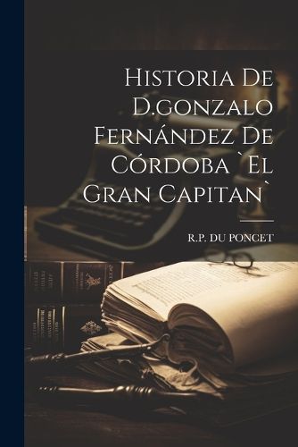 Cover image for Historia De D.gonzalo Fernandez De Cordoba `el Gran Capitan`