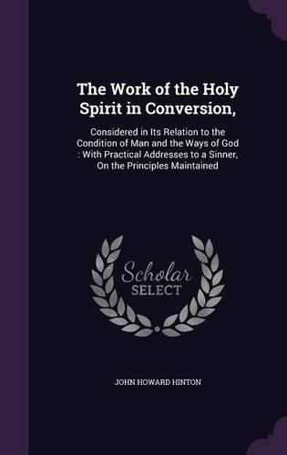 Cover image for The Work of the Holy Spirit in Conversion,: Considered in Its Relation to the Condition of Man and the Ways of God: With Practical Addresses to a Sinner, on the Principles Maintained