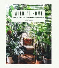 Cover image for Wild at Home: How to Style and Care for Beautiful Plants