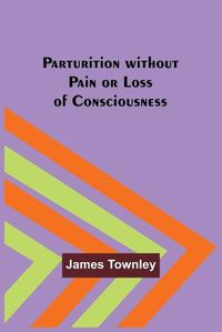 Cover image for Parturition without Pain or Loss of Consciousness