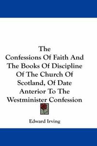 Cover image for The Confessions of Faith and the Books of Discipline of the Church of Scotland, of Date Anterior to the Westminister Confession