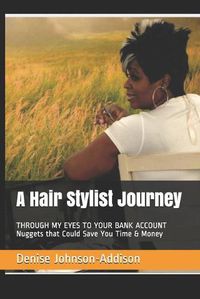 Cover image for A Hair Stylist Journey: THROUGH MY EYES TO YOUR BANK ACCOUNT Nuggets that Could Save You Time & Money