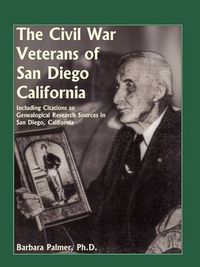 Cover image for The Civil War Veterans of San Diego: Including Citations to Genealogical Research Sources in San Diego, California